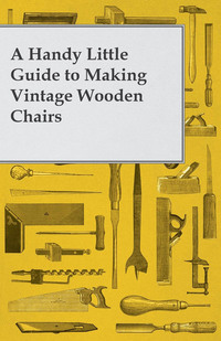 表紙画像: A Handy Little Guide to Making Vintage Wooden Chairs 9781447446668