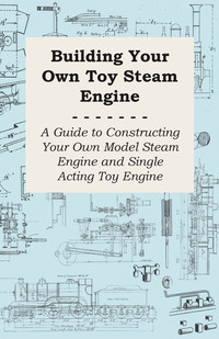 Omslagafbeelding: Building Your own Toy Steam Engine - A Guide to Constructing Your own Model Steam Engine and Single Acting Toy Engine 9781447447214