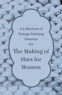 Omslagafbeelding: A Collection of Vintage Knitting Patterns for the Making of Hats for Women 9781447451105
