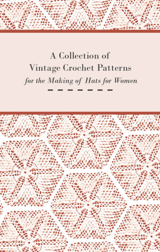 Cover image: A Collection of Vintage Crochet Patterns for the Making of Hats for Women 9781447451754