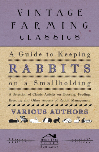 صورة الغلاف: A Guide to Keeping Rabbits on a Smallholding - A Selection of Classic Articles on Housing, Feeding, Breeding and Other Aspects of Rabbit Management 9781447454243