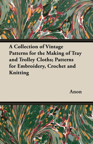 Cover image: A Collection of Vintage Patterns for the Making of Tray and Trolley Cloths; Patterns for Embroidery, Crochet and Knitting 9781447454618