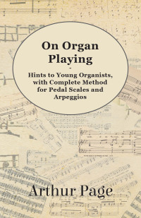 Titelbild: On Organ Playing - Hints to Young Organists, with Complete Method for Pedal Scales and Arpeggios 9781447455158