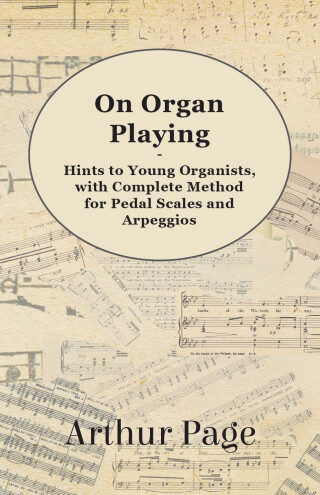 Titelbild: On Organ Playing - Hints to Young Organists, with Complete Method for Pedal Scales and Arpeggios 9781447455158