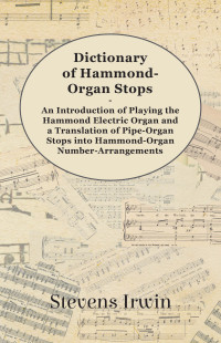 صورة الغلاف: Dictionary of Hammond-Organ Stops - An Introduction of Playing the Hammond Electric Organ and a Translation of Pipe-Organ Stops into Hammond-Organ Number-Arrangements 9781447455417
