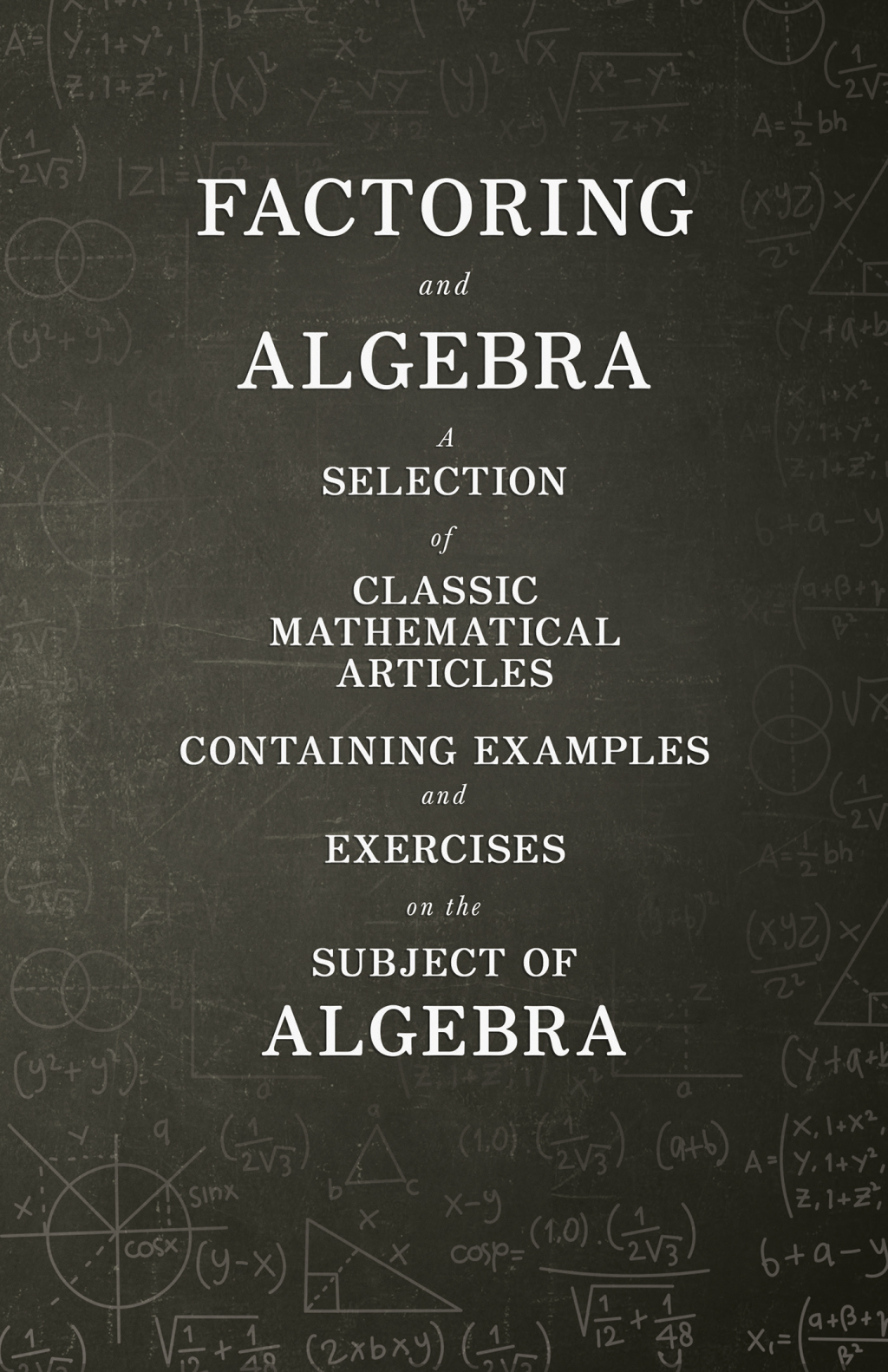 Factoring and Algebra – A Selection of Classic Mathematical Articles Containing Examples and Exercises on the Subject of Algebra (Mathematics Series)