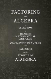 صورة الغلاف: Factoring and Algebra - A Selection of Classic Mathematical Articles Containing Examples and Exercises on the Subject of Algebra (Mathematics Series) 9781447456728