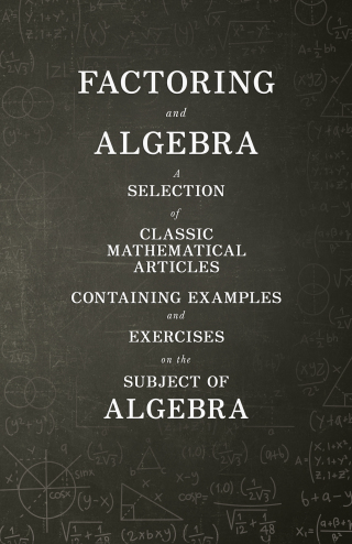 Imagen de portada: Factoring and Algebra - A Selection of Classic Mathematical Articles Containing Examples and Exercises on the Subject of Algebra (Mathematics Series) 9781447456728