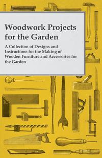 Omslagafbeelding: Woodwork Projects for the Garden; A Collection of Designs and Instructions for the Making of Wooden Furniture and Accessories for the Garden 9781447459149