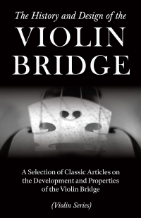 Titelbild: The History and Design of the Violin Bridge - A Selection of Classic Articles on the Development and Properties of the Violin Bridge (Violin Series) 9781447459309