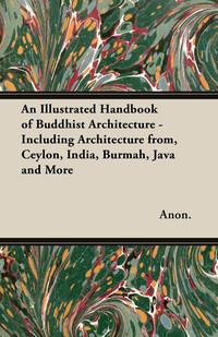 Cover image: An Illustrated Handbook of Buddhist Architecture - Including Architecture from, Ceylon, India, Burmah, Java and More 9781447460534