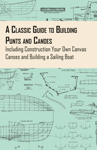 表紙画像: A Classic Guide to Building Punts and Canoes - Including Construction Your Own Canvas Canoes and Building a Sailing Boat 9781447460688