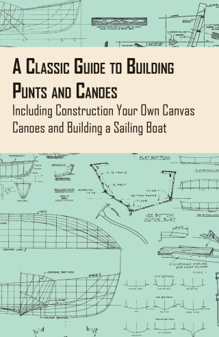 Cover image: A Classic Guide to Building Punts and Canoes - Including Construction Your Own Canvas Canoes and Building a Sailing Boat 9781447460688