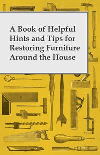 Imagen de portada: A Book of Helpful Hints and Tips for Restoring Furniture Around the House 9781447460817