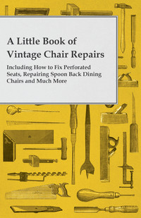 صورة الغلاف: A Little Book of Vintage Chair Repairs - Including How to Fix Perforated Seats, Repairing Spoon Back Dining Chairs and Much More 9781447460824