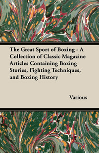 表紙画像: The Great Sport of Boxing - A Collection of Classic Magazine Articles Containing Boxing Stories, Fighting Techniques, and Boxing History 9781447462934