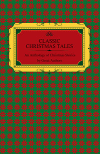 Imagen de portada: Classic Christmas Tales - An Anthology of Christmas Stories by Great Authors Including Hans Christian Andersen, Leo Tolstoy, L. Frank Baum, Fyodor Dostoyevsky, and O. Henry 9781447479994