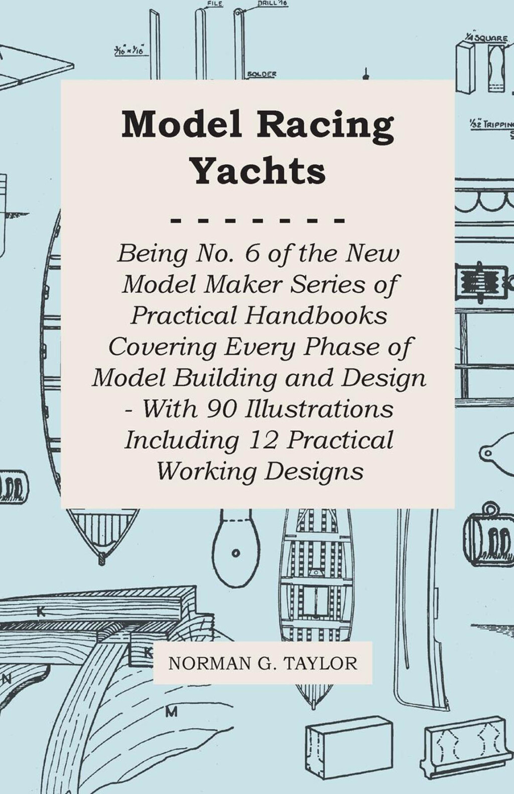 Model Racing Yachts – Being No. 6 of the New Model Maker Series of Practical Handbooks Covering Every Phase of Model Building and Design – With 90 Illustrations Including 12 Practical Working Designs