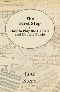 صورة الغلاف: The First Step - How to Play the Ukulele and Ukulele Banjo 9781473308756