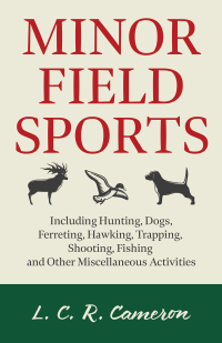 صورة الغلاف: Minor Field Sports - Including Hunting, Dogs, Ferreting, Hawking, Trapping, Shooting, Fishing and Other Miscellaneous Activities 9781905124008