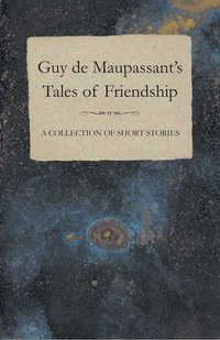 Immagine di copertina: Guy de Maupassant's Tales of Friendship - A Collection of Short Stories 9781447468509