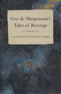 Immagine di copertina: Guy de Maupassant's Tales of Revenge - A Collection of Short Stories 9781447468530