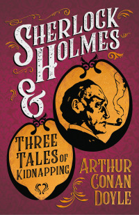 صورة الغلاف: Sherlock Holmes and Three Tales of Kidnapping 9781447468622