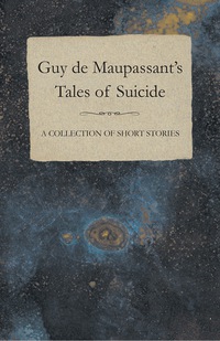 Immagine di copertina: Guy de Maupassant's Tales of Suicide - A Collection of Short Stories 9781447468646