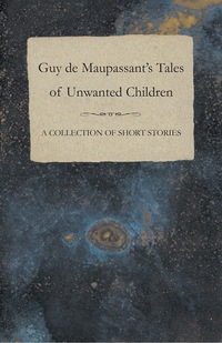 Imagen de portada: Guy de Maupassant's Tales of Unwanted Children - A Collection of Short Stories 9781447468769