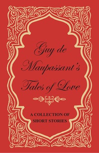 Omslagafbeelding: Guy de Maupassant's Tales of Love - A Collection of Short Stories 9781447468844