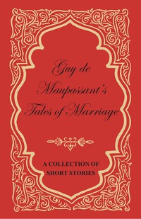 Omslagafbeelding: Guy de Maupassant's Tales of Marriage - A Collection of Short Stories 9781447468875