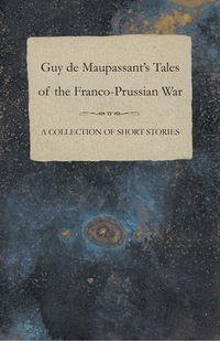 Imagen de portada: Guy de Maupassant's Tales of the Franco-Prussian War - A Collection of Short Stories 9781447468882