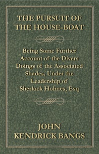 表紙画像: The Pursuit of the House-Boat - Being Some Further Account of the Divers Doings of the Associated Shades, Under the Leadership of Sherlock Holmes, Esq 9781444641264