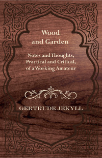 صورة الغلاف: Wood and Garden - Notes and Thoughts, Practical and Critical, of a Working Amateur 9781444650310
