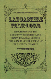 Omslagafbeelding: Lancashire Folk-Lore: Illustrative of the Superstitious Beliefs and Practices, Local Customs and Usages of the People of the County Palatine 9781443705981