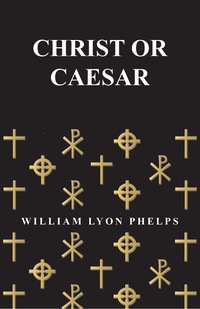 صورة الغلاف: Christ or Caesar - An Essay by William Lyon Phelps 9781473329294