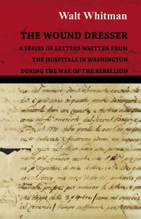 Cover image: The Wound Dresser - A Series of Letters Written from the Hospitals in Washington During the War of the Rebellion 9781473329416
