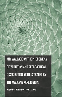 Cover image: Mr. Wallace on the Phenomena of Variation and Geographical Distribution as Illustrated by the Malayan PapilionidÃ¦ 9781473329669