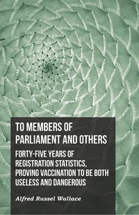 Cover image: To Members of Parliament and Others. Forty-five Years of Registration Statistics, Proving Vaccination to be Both Useless and Dangerous 9781473329881