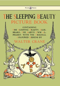 صورة الغلاف: The Sleeping Beauty Picture Book - Containing the Sleeping Beauty, Blue Beard, the Baby's Own Alphabet - Illustrated by Walter Crane 9781444699975