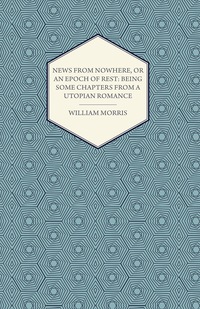 Omslagafbeelding: News from Nowhere, or an Epoch of Rest: Being Some Chapters from a Utopian Romance (1891) 9781447470410