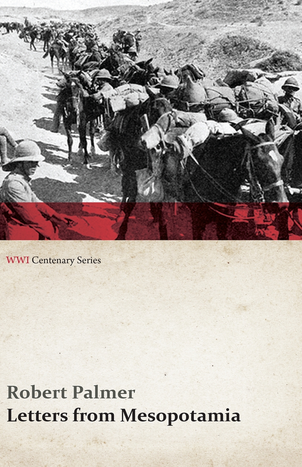 Letters from Mesopotamia – In 1915 and January, 1916, from Robert Palmer, who was Killed in the Battle of Um El Hannah, June 21, 1916 Aged 27 Years (WWI Centenary Series)