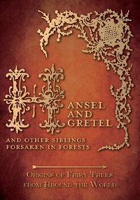 صورة الغلاف: Hansel and Gretel - And Other Siblings Forsaken in Forests (Origins of Fairy Tales from Around the World) 9781473335066