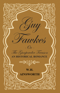 Cover image: Guy Fawkes Or The Gunpowder Treason - An Historical Romance 9781443767422