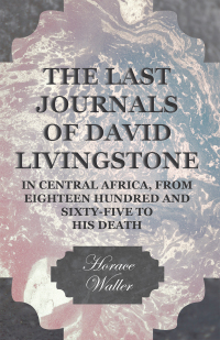 表紙画像: The Last Journals of David Livingstone, in Central Africa, from Eighteen Hundred and Sixty-Five to his Death 9781443714211