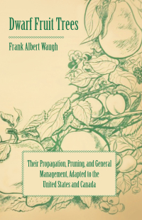 صورة الغلاف: Dwarf Fruit Trees - Their Propagation, Pruning, and General Management, Adapted to the United States and Canada 9781443789738