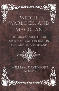 表紙画像: Witch, Warlock, and Magician - Historical Sketches of Magic and Witchcraft in England and Scotland 9781528772877