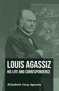 Cover image: Louis Agassiz - His Life and Correspondence - Volume I 9781473310452