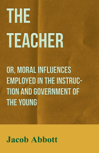 Imagen de portada: The Teacher: Or, Moral Influences Employed in the Instruction and Government of the Young 9781447471752