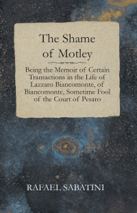 表紙画像: The Shame of Motley - Being the Memoir of Certain Transactions in the Life of Lazzaro Biancomonte, of Biancomonte, Sometime Fool of the Court of Pesaro 9781408631720